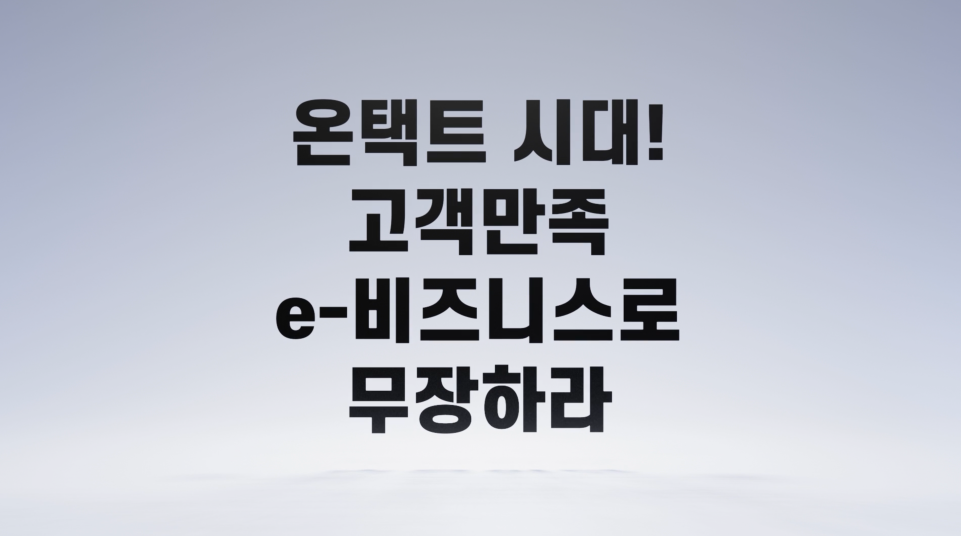 온택트 시대! 고객만족 e-비즈니스로 무장하라!